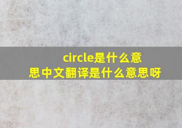 circle是什么意思中文翻译是什么意思呀