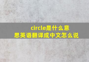 circle是什么意思英语翻译成中文怎么说