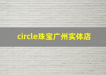 circle珠宝广州实体店