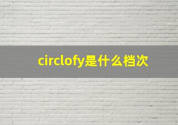 circlofy是什么档次