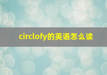 circlofy的英语怎么读