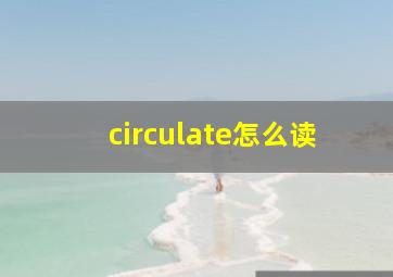 circulate怎么读