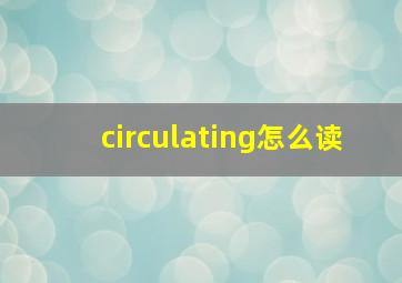 circulating怎么读