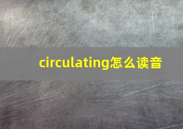 circulating怎么读音