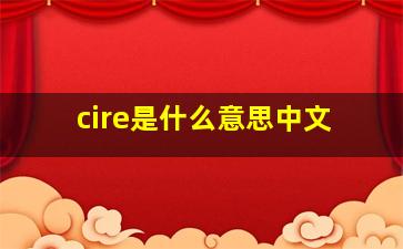 cire是什么意思中文