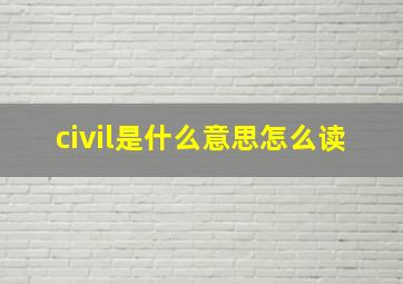 civil是什么意思怎么读