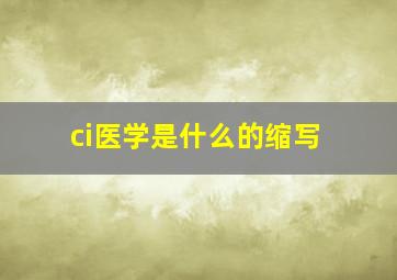 ci医学是什么的缩写