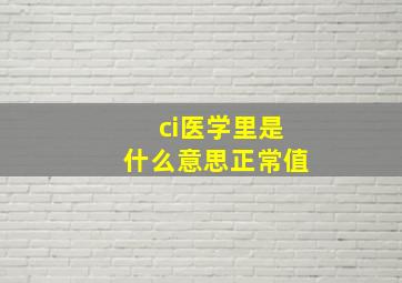 ci医学里是什么意思正常值