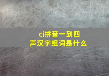 ci拼音一到四声汉字组词是什么