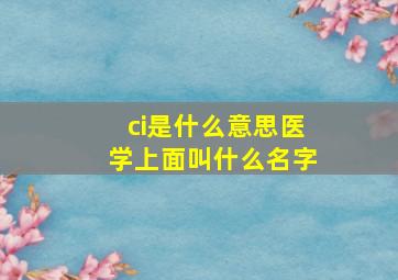 ci是什么意思医学上面叫什么名字