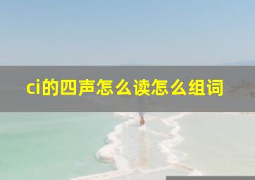 ci的四声怎么读怎么组词