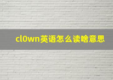 cl0wn英语怎么读啥意思