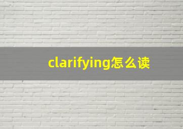 clarifying怎么读