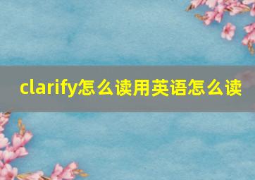 clarify怎么读用英语怎么读