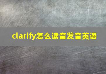 clarify怎么读音发音英语