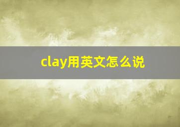 clay用英文怎么说