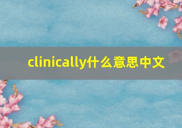 clinically什么意思中文