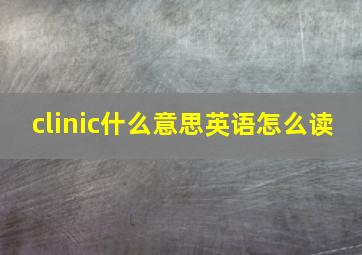 clinic什么意思英语怎么读