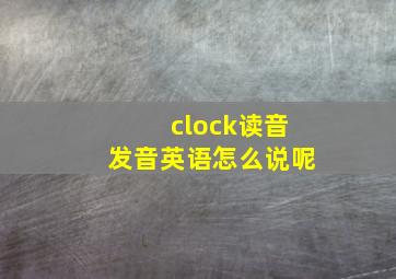 clock读音发音英语怎么说呢