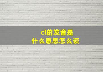 cl的发音是什么意思怎么读