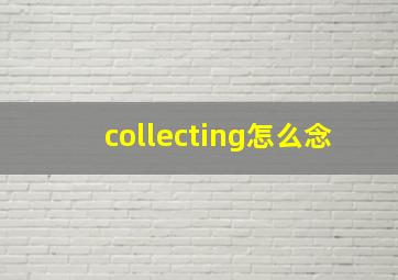 collecting怎么念