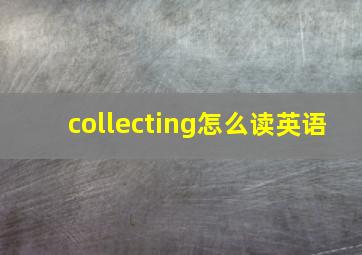 collecting怎么读英语