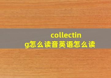 collecting怎么读音英语怎么读