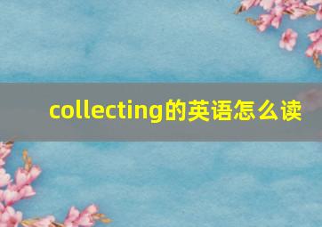 collecting的英语怎么读