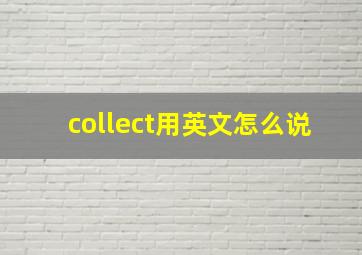 collect用英文怎么说