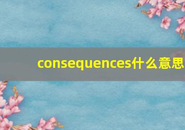 consequences什么意思