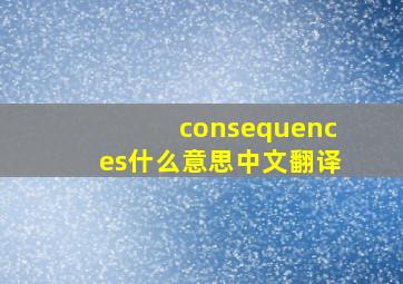 consequences什么意思中文翻译