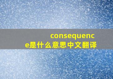 consequence是什么意思中文翻译