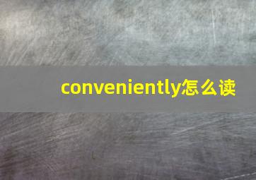 conveniently怎么读