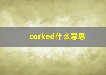 corked什么意思