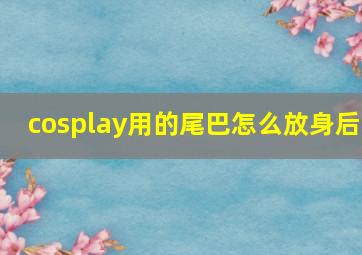 cosplay用的尾巴怎么放身后