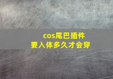 cos尾巴插件要入体多久才会穿