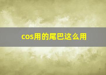 cos用的尾巴这么用