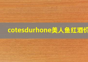 cotesdurhone美人鱼红酒价格