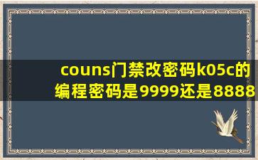 couns门禁改密码k05c的编程密码是9999还是8888