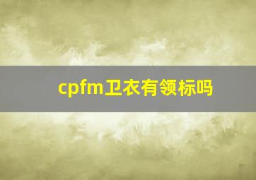 cpfm卫衣有领标吗