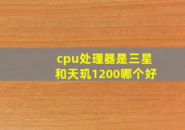 cpu处理器是三星和天玑1200哪个好