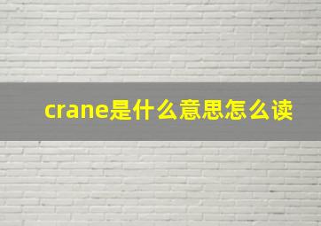 crane是什么意思怎么读