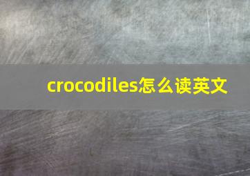 crocodiles怎么读英文