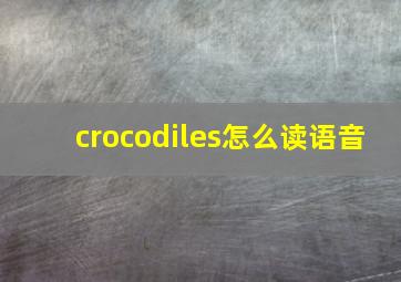 crocodiles怎么读语音