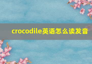 crocodile英语怎么读发音