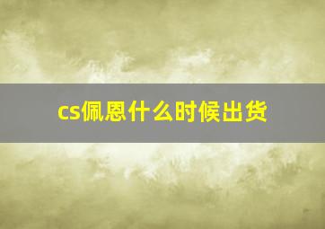 cs佩恩什么时候出货