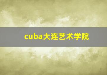 cuba大连艺术学院