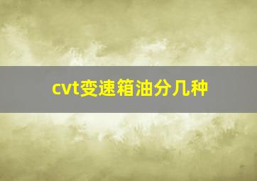 cvt变速箱油分几种