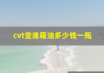 cvt变速箱油多少钱一瓶