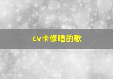 cv卡修唱的歌